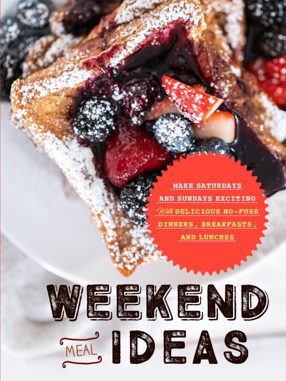 Weekend Meal Ideas: Make Saturdays and Sundays Exciting with Delicious No-Fuss Dinners, Breakfasts, and Lunches (Easy Weekend Meals)