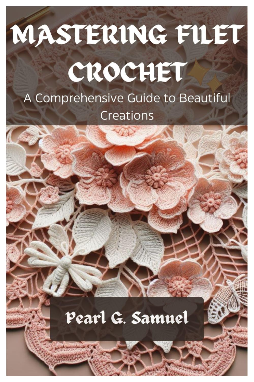 MASTERING FILET CROCHET: A Comprehensive Guide to Beautiful Creations