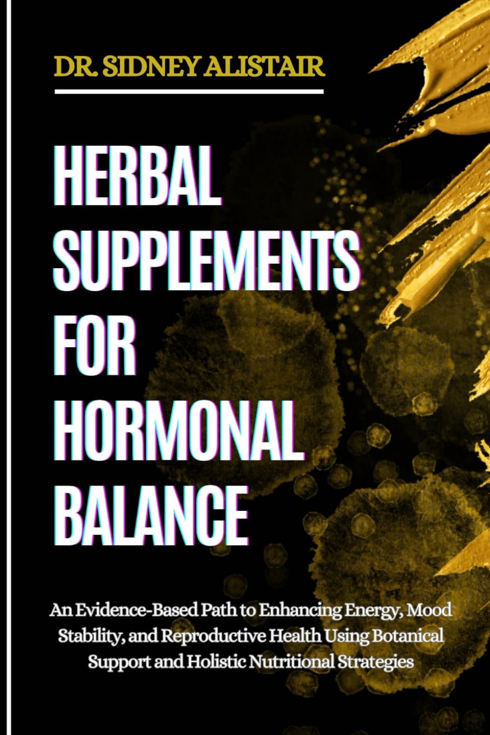 HERBAL SUPPLEMENTS FOR HORMONAL BALANCE: An Evidence-Based Path to Enhancing Energy, Mood Stability, and Reproductive Health Using Botanical Support and Holistic Nutritional Strategies
