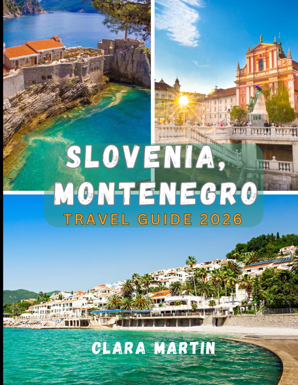 SLOVENIA, MONTENEGRO TRAVEL GUIDE 2026: The Ultimate Roadmap to the Alps & Adriatic: Hidden Gems, Local Secrets, and Expert Itineraries for an Unforgettable Journey