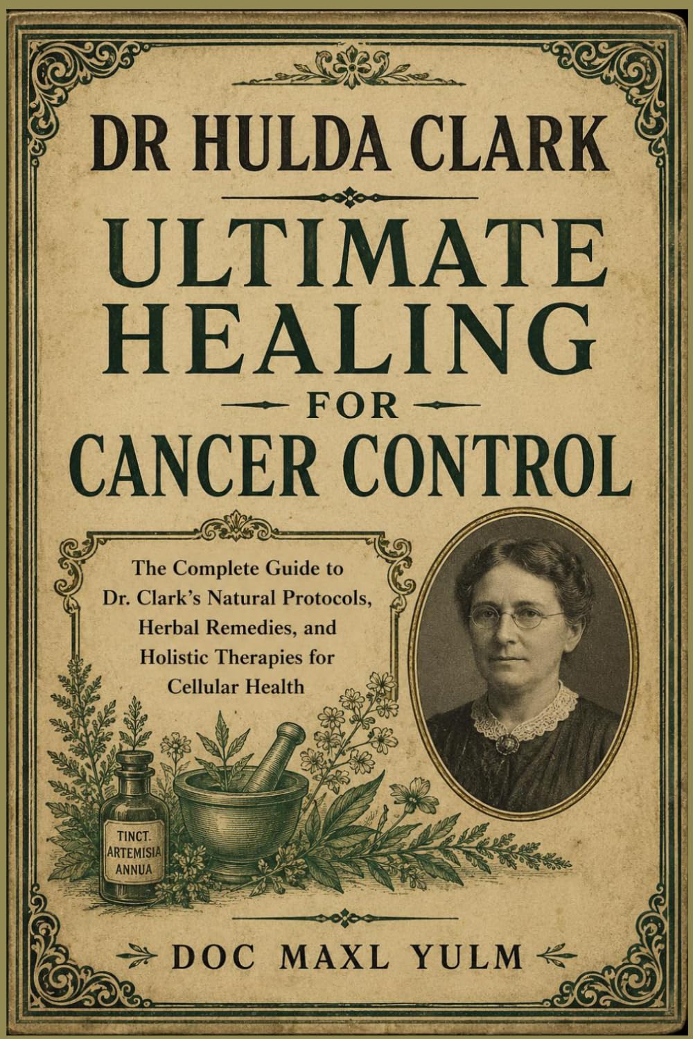 DR HULDA CLARK ULTIMATE HEALING FOR CANCER CONTROL: The Complete Guide to Dr. Clark’s Natural Protocols, Herbal Remedies, and Holistic Therapies for Cellular Health