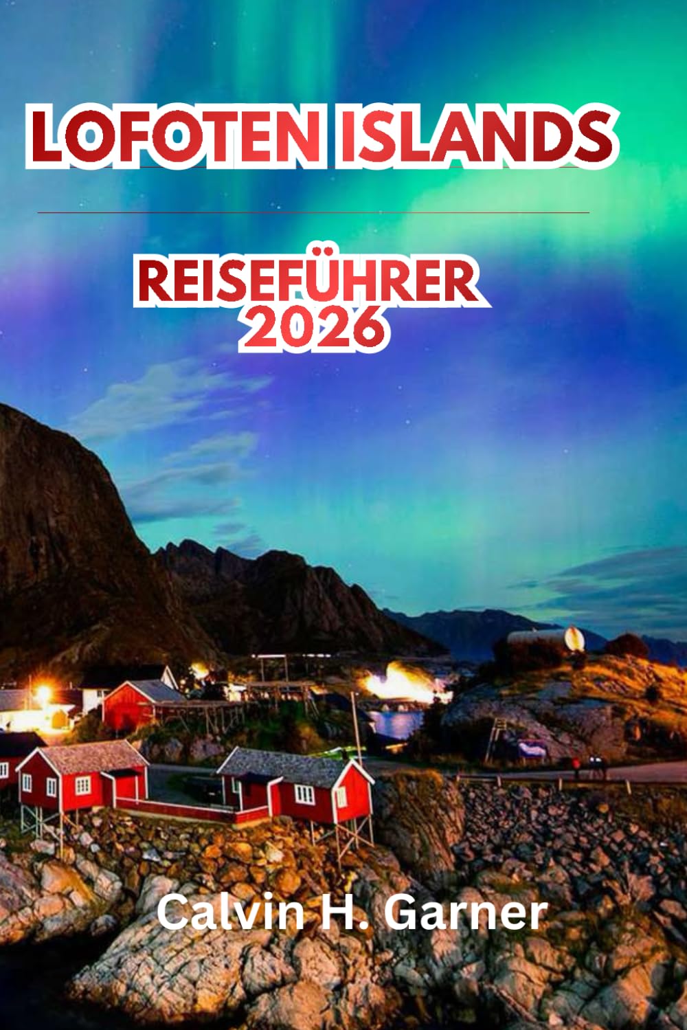 Lofoten Islands Reiseführer 2026: Entdecken Sie Arctic Peaks, Nordlichter, Mitternachtssonne, Fischerdörfer, Wanderwege und wichtige Reisetipps für Norwegen
