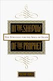 In the Shadow of the Prophet: The Struggle for the Soul of Islam