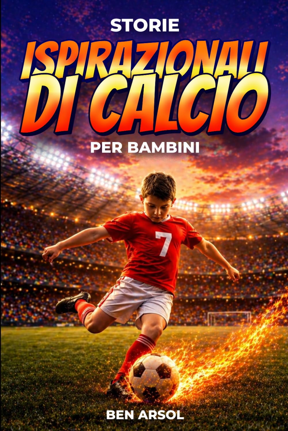 Storie ispirazionali di calcio per bambini: 15 storie vere ispiratrici di calcio per giovani lettori con lezioni di coraggio, perseveranza e mai arrendersi