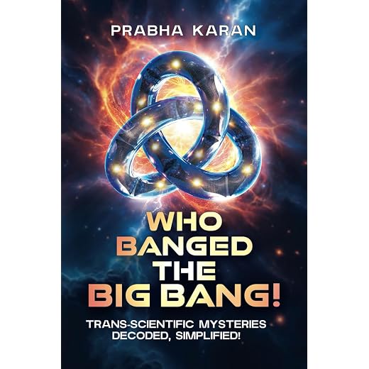 Who Banged the Big Bang!: Trans-scientific Mysteries: Decoded, Simplified!