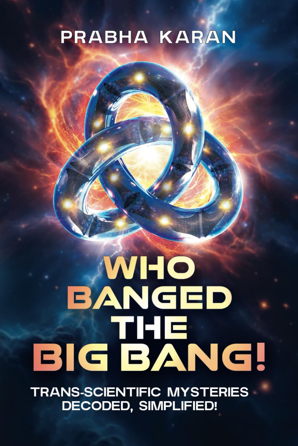 Who Banged the Big Bang!: Trans-scientific Mysteries: Decoded, Simplified!