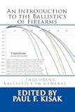 An Introduction to the Ballistics of Firearms: Edited by Paul F. Kisak