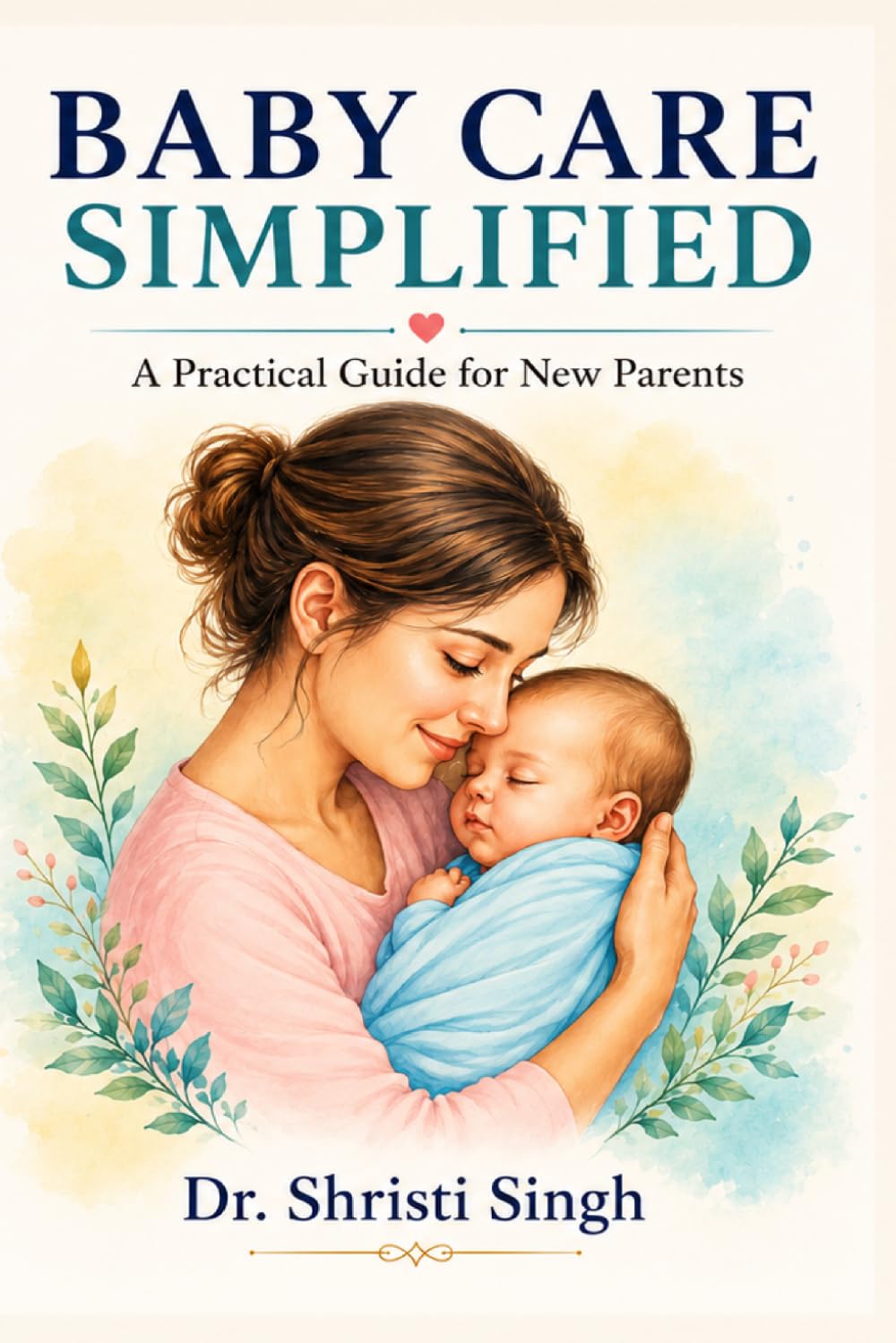 BABY CARE SIMPLIFIED: A Practical Guide for New Parents