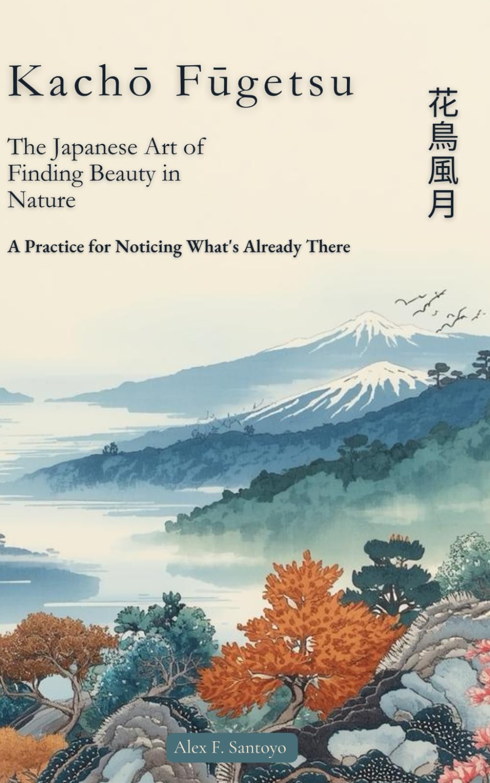 Kachō Fūgetsu | 花鳥風月: The Japanese Art of Finding Beauty in Nature: A Practice for Noticing What's Already There