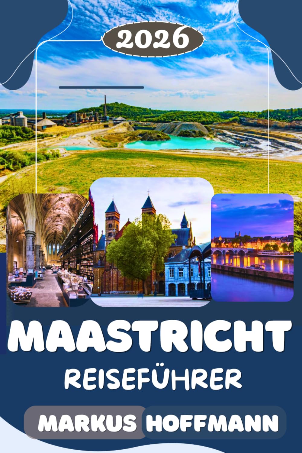 MAASTRICHT REISEFÜHRER 2026/2027: Der Komplette Maastricht Reiseführer: Die Besten Sehenswürdigkeiten, Historische Orte, Lokale Küche, Geheimtipps, Tagesaus- flüge & Insider-Reisetipps
