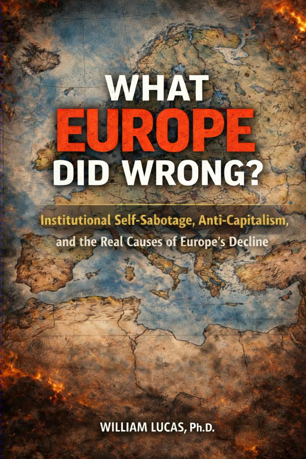 WHAT EUROPE DID WRONG?: Institutional Self-Sabotage, Anti-Capitalism,and the Real Causes of Europe’s Decline (New Strategic of US and EU Series)
