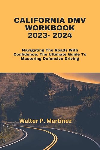 California DMV workbook 2023 -2024: Navigating The Roads With Confidence: The Ultimate Guide to Mastering Defensive Driving