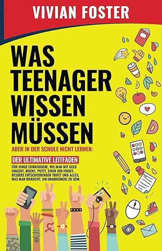 WAS TEENAGER WISSEN MÜSSEN – ABER IN DER SCHULE NICHT LERNEN: Der ultimative Leitfaden für junge bessere Entscheidungen trifft und alles, was man braucht, um unabhängig zu sein.