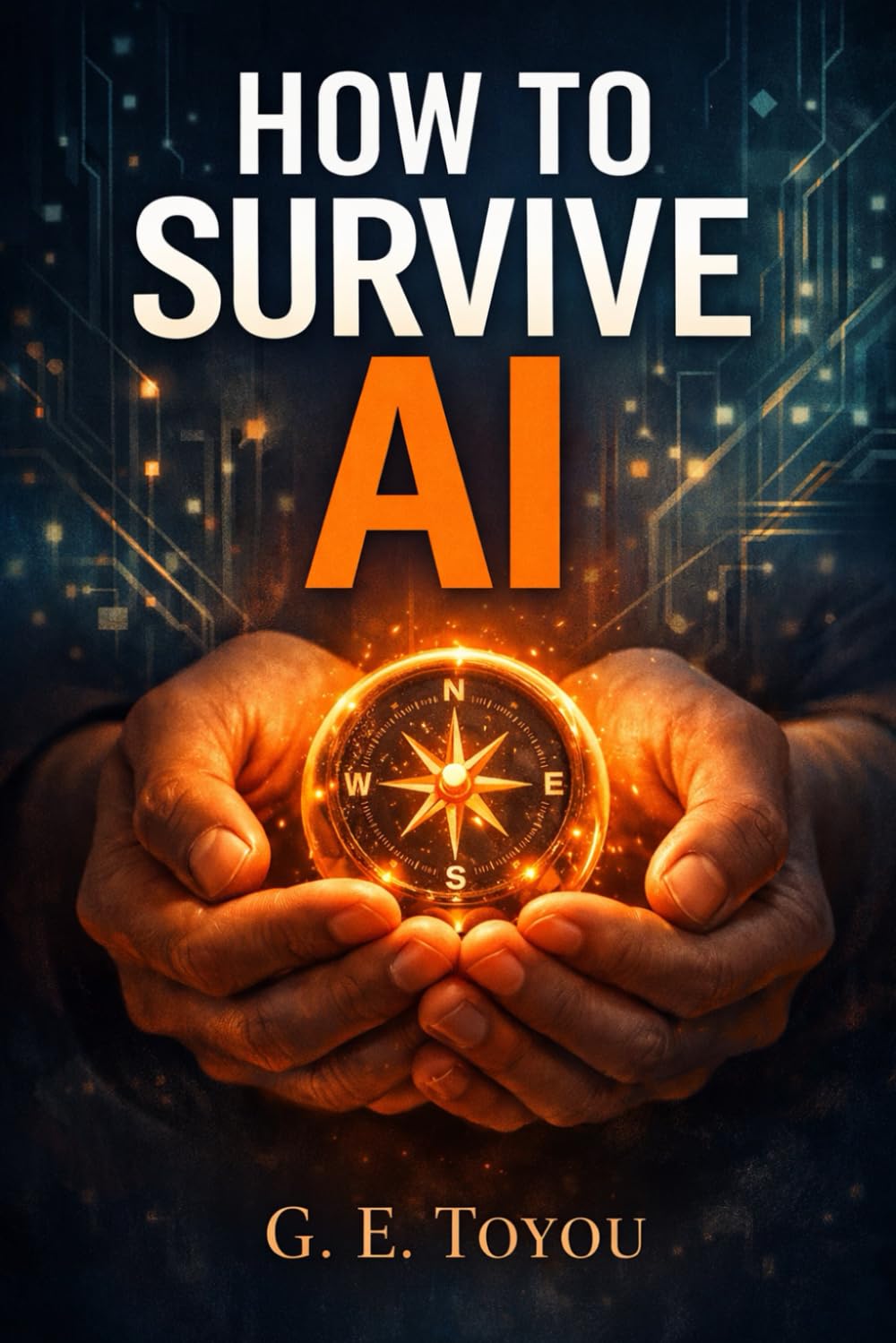 How to Survive AI: Your Practical Guide to Thriving, Staying Safe, and Staying Human in a World Shaped by Artificial Intelligence