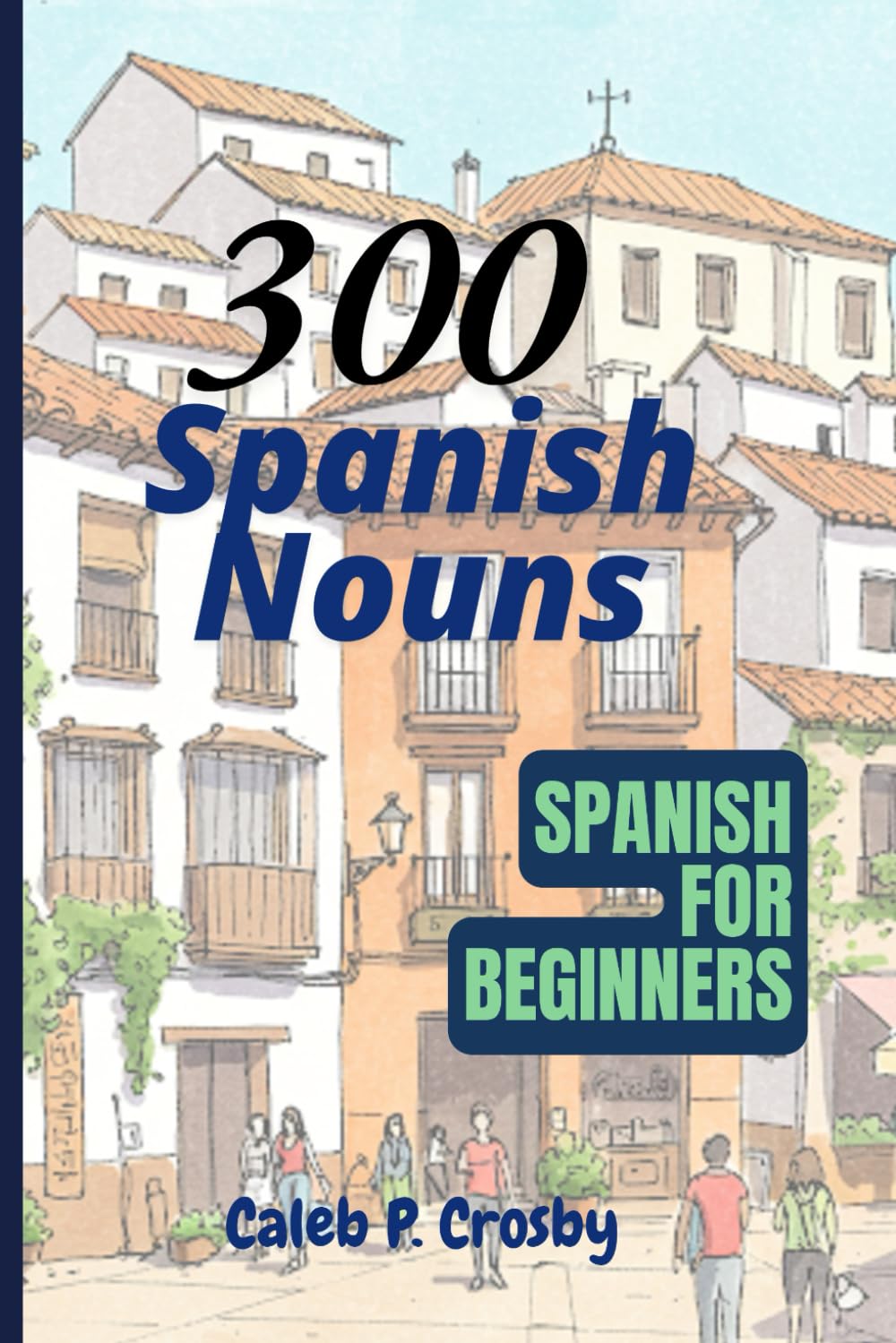 300 Spanish Nouns For Beginners: Spanish Quick Book (Learning Spanish)