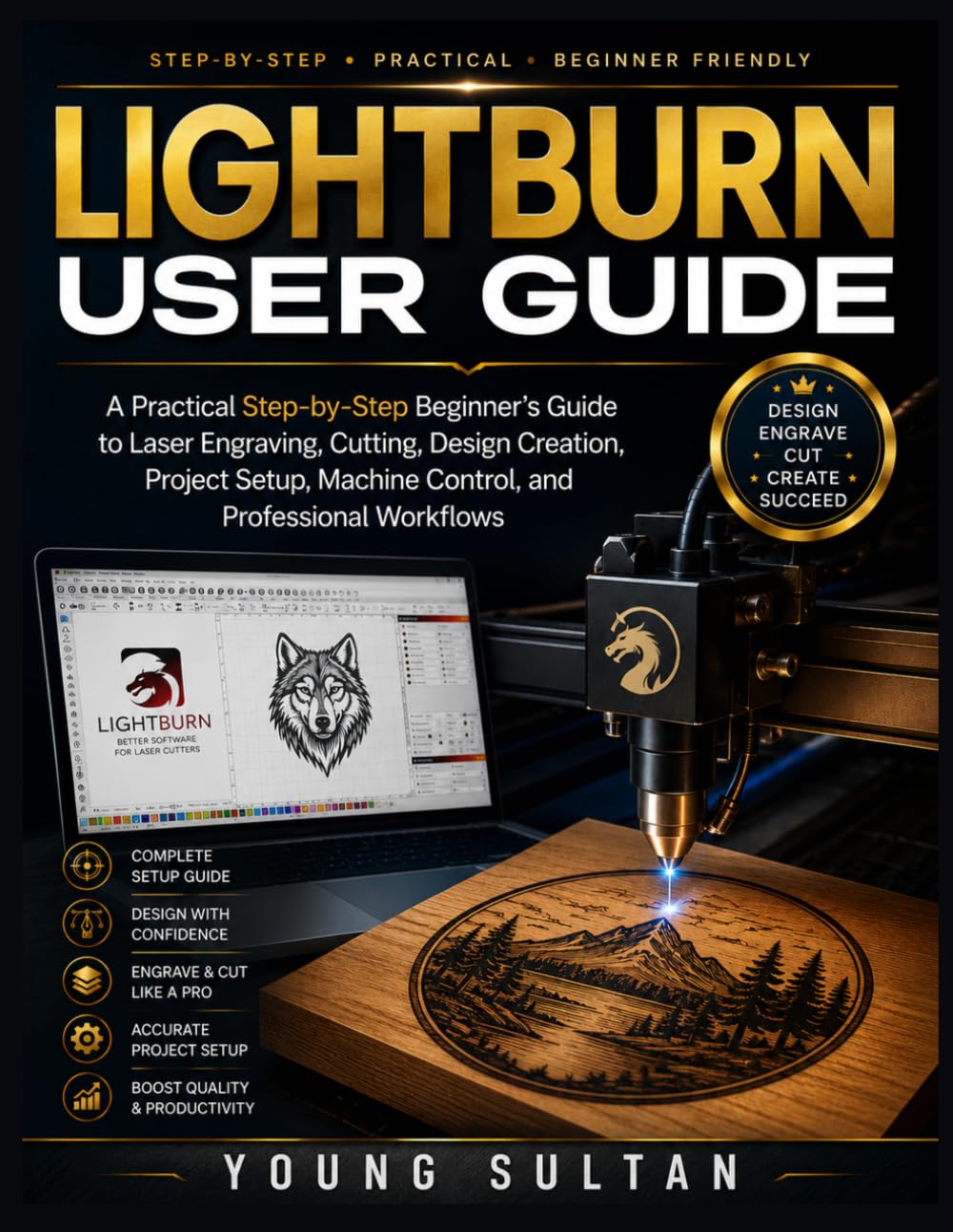 LightBurn User Guide: A Practical Step-by-Step Beginner's Guide to Laser Engraving, Cutting, Design Creation, Project Setup, Machine Control, and Professional