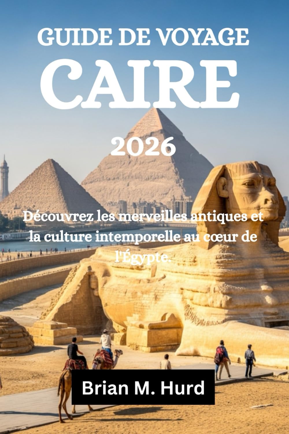 GUIDE DE VOYAGE CAIRE 2026: Découvrez les merveilles antiques et la culture intemporelle au cœur de l'Égypte.