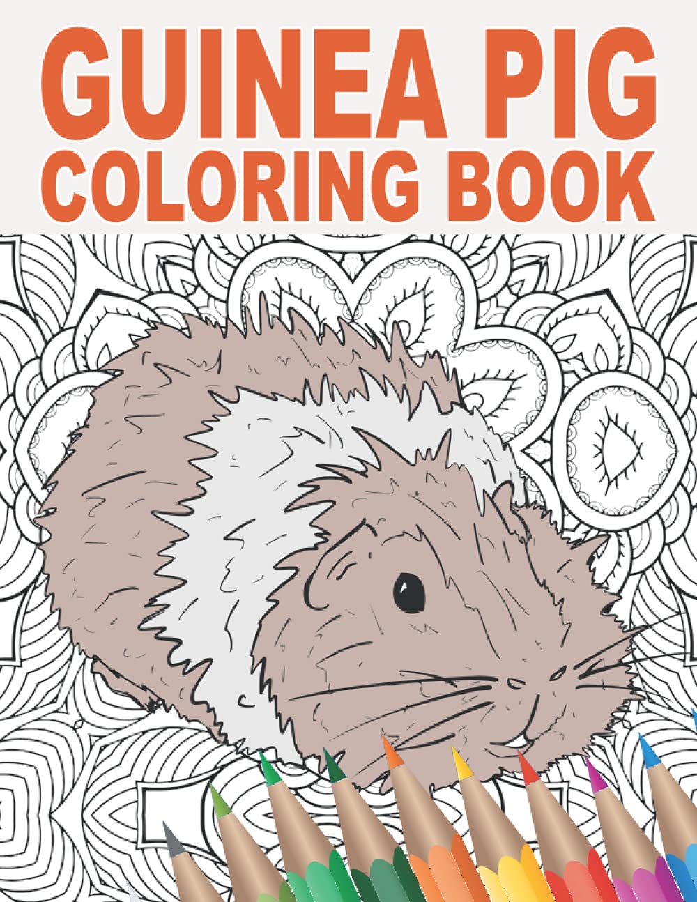 Guinea Pig Coloring Book: An Adult Coloring Book with Cute, Stress Relief and Relaxing Guinea Pig Designs, Mandalas, Flowers, Cool Gift for Rodent Owners