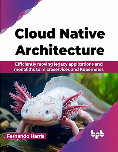 Cloud Native Architecture: Efficiently moving legacy applications and monoliths to microservices and Kubernetes (English Edition)