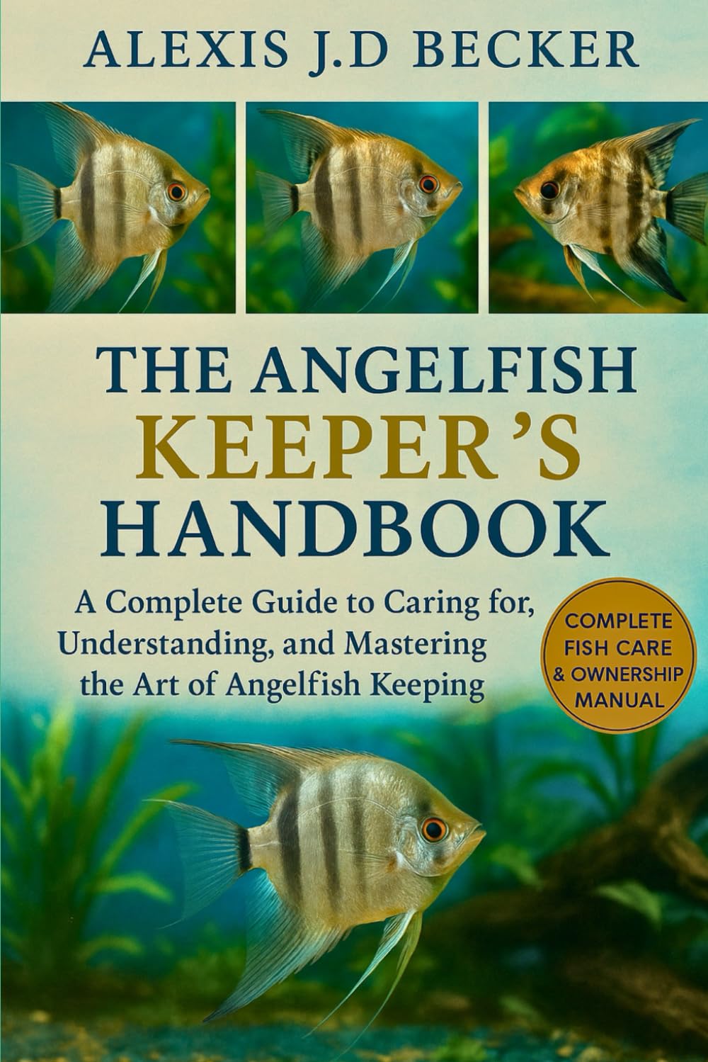 THE ANGELFISH KEEPER’S HANDBOOK: A Complete Guide to Caring for, Understanding, and Mastering the Art of Angelfish Keeping
