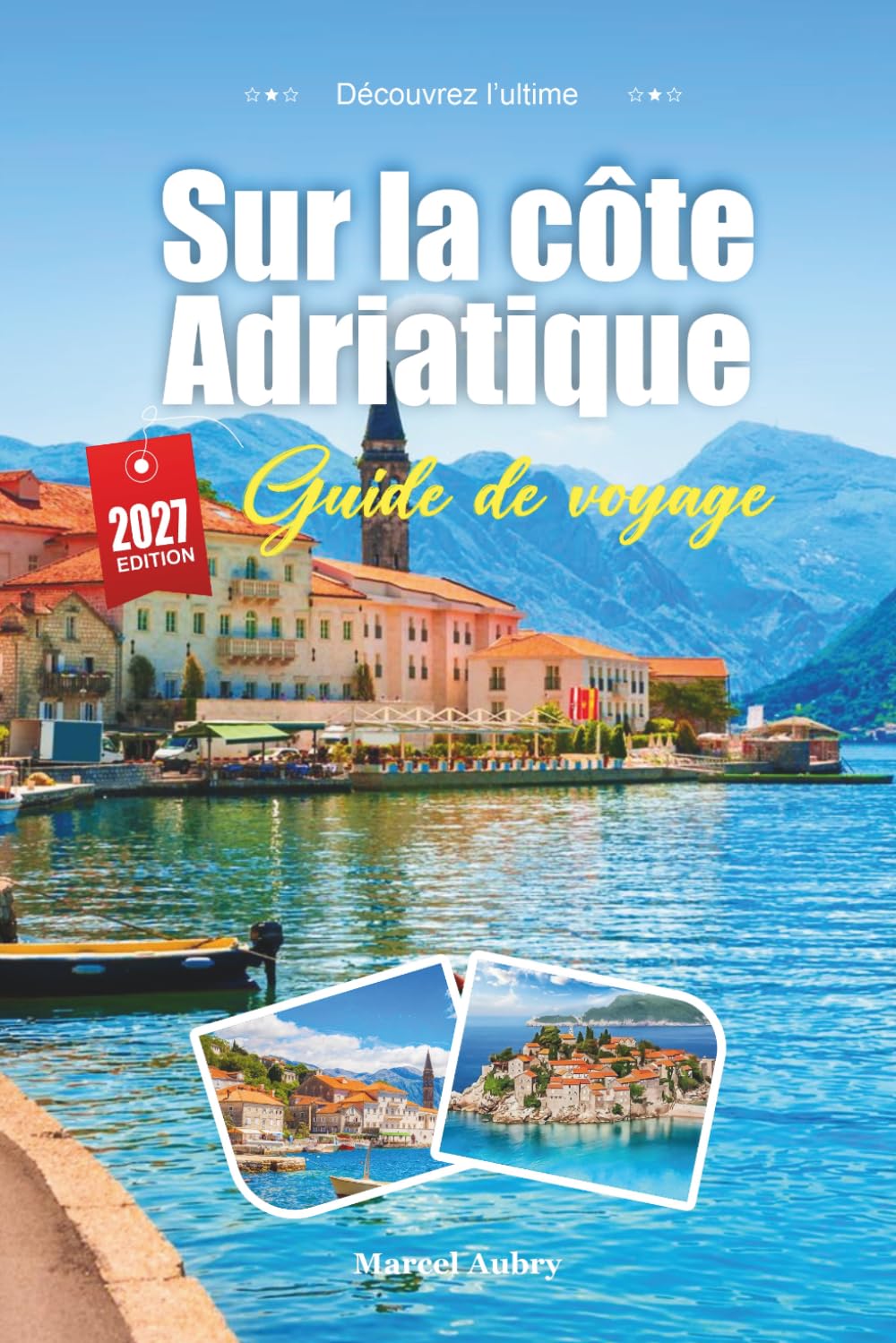 GUIDE DE VOYAGE SUR LA CÔTE ADRIATIQUE 2027: Guide du voyageur des eaux cristallines, des villes fortifiées et de la magie silencieuse du saut d'île en île