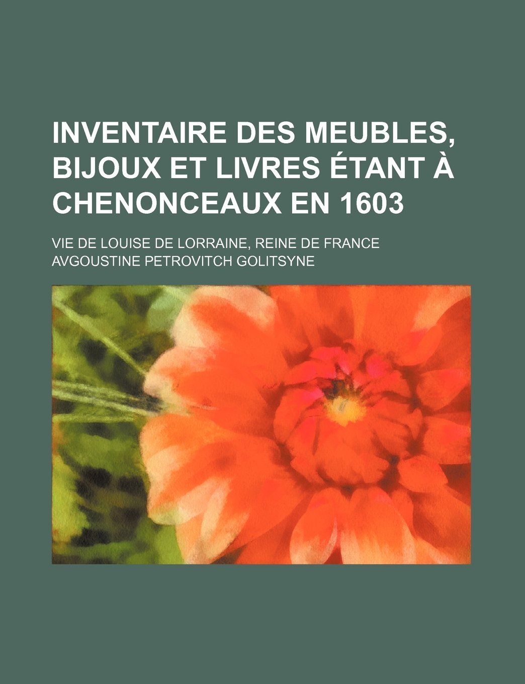 Inventaire Des Meubles, Bijoux Et Livres Etant a Chenonceaux En 1603; Vie de Louise de Lorraine, Reine de France
