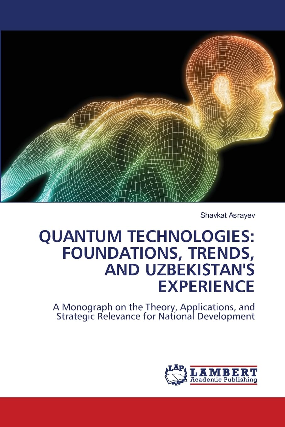 QUANTUM TECHNOLOGIES: FOUNDATIONS, TRENDS, AND UZBEKISTAN'S EXPERIENCE: A Monograph on the Theory, Applications, and Strategic Relevance for National Development
