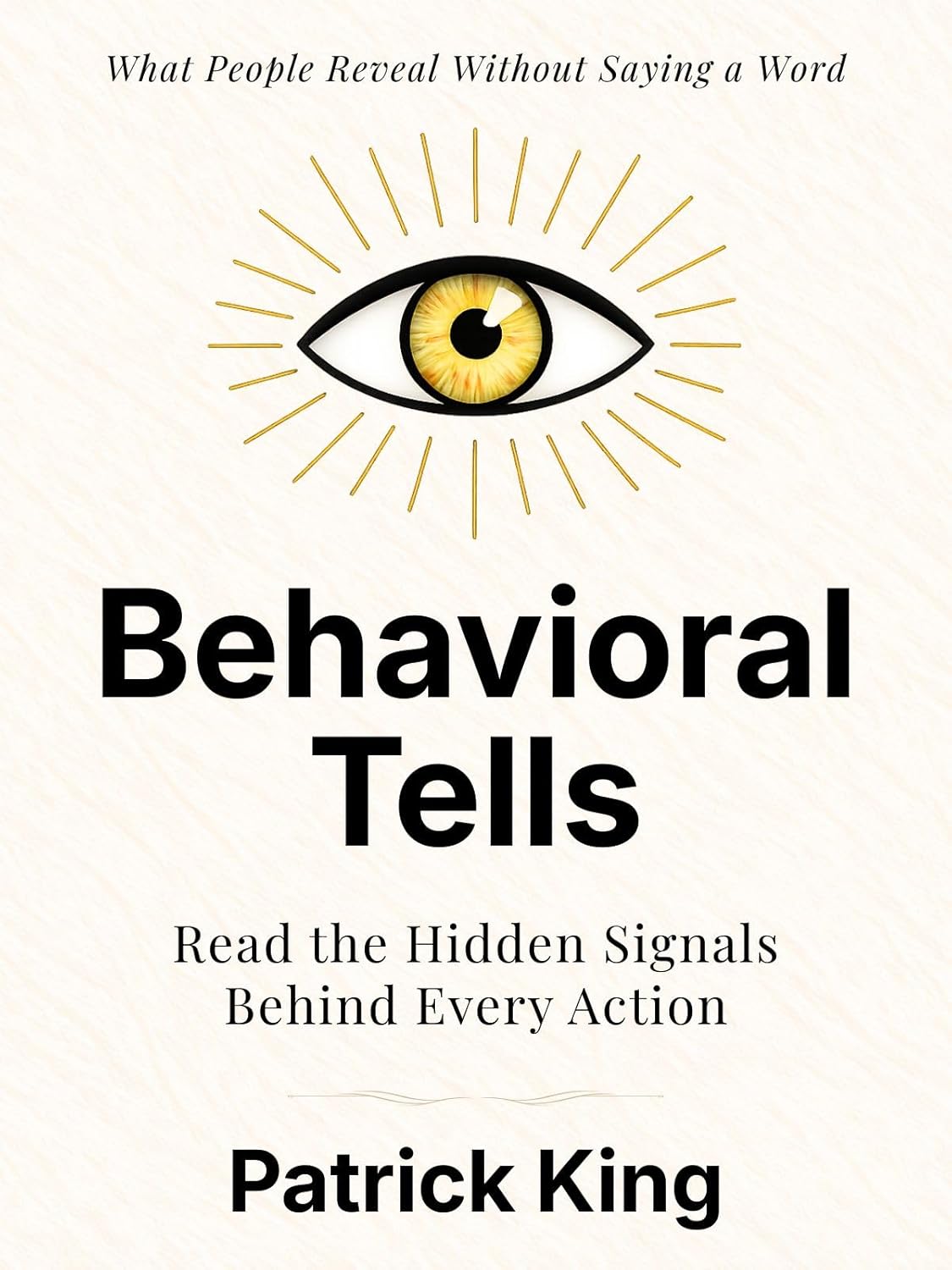 Behavioral Tells: Read the Hidden Signals Behind Every Action. What People Reveal Without Saying a Word. (How to be More Likable and Charismatic Book 46)