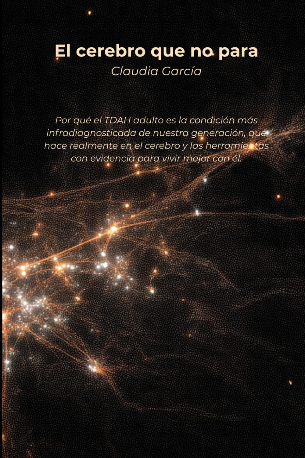 El cerebro que no para: Por qué el TDAH adulto es la condición más infradiagnosticada de nuestra generación, qué hace realmente en el cerebro y las herramientas con evidencia para vivir mejor con él