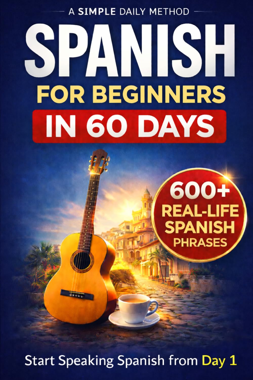 SPANISH FOR CONFIDENT COMMUNICATION IN 60 DAYS: A Simple Day-by-Day Guide to Speak Confident Spanish on Your Trip No Grammar Stress, Just Real Conversations