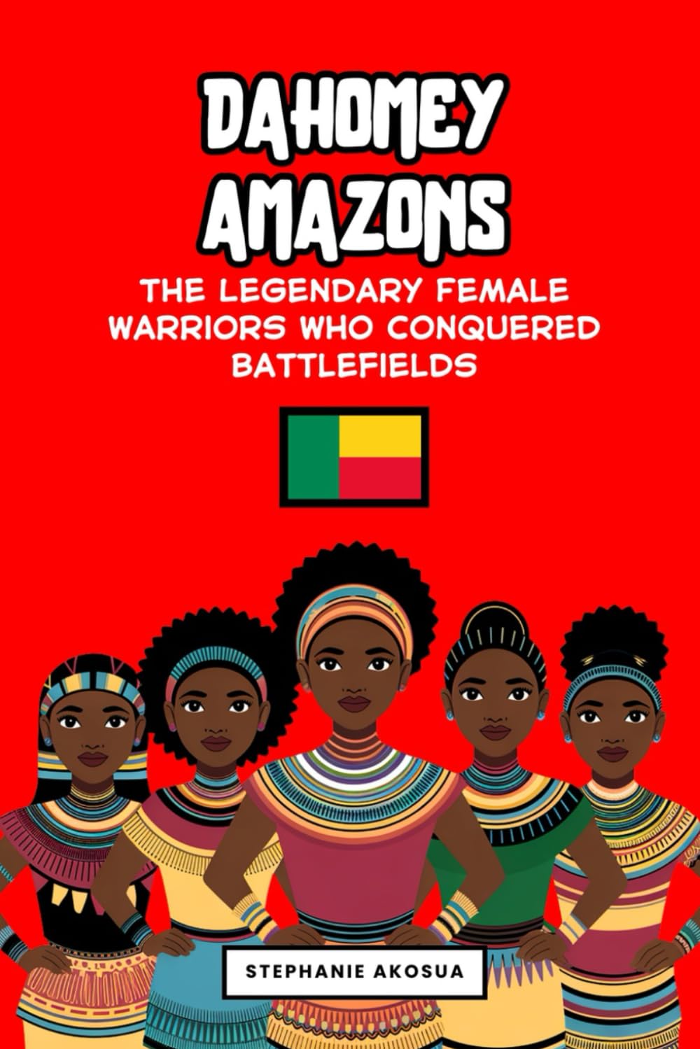 Dahomey Amazons: The Legendary Female Warriors Who Conquered Battlefields (African history books for kids) (Queens and Warriors of Africa)