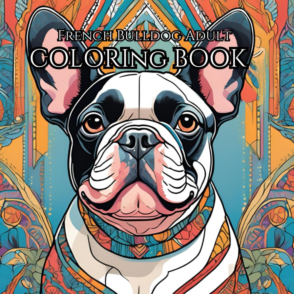 French Bulldog Adult Coloring Book: Relax and unwind while celebrating the beauty of all things Frenchie