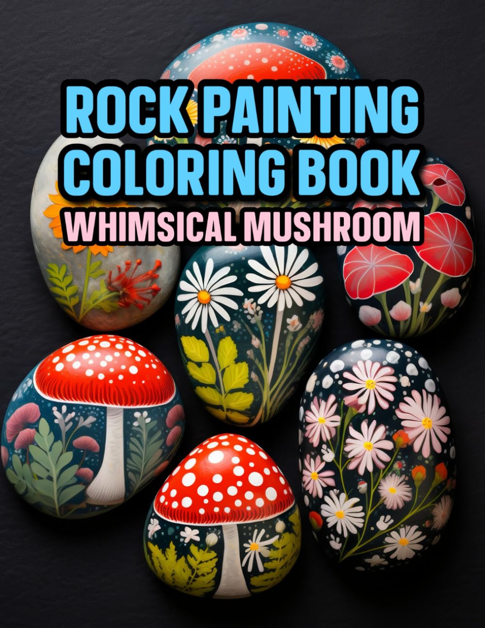 Rock Painting Coloring Book Whimsical Mushroom: Botanical Mushroomcore & Nature Motifs For Meditative, Creativity, Stress-Relief & Cognitive Developm