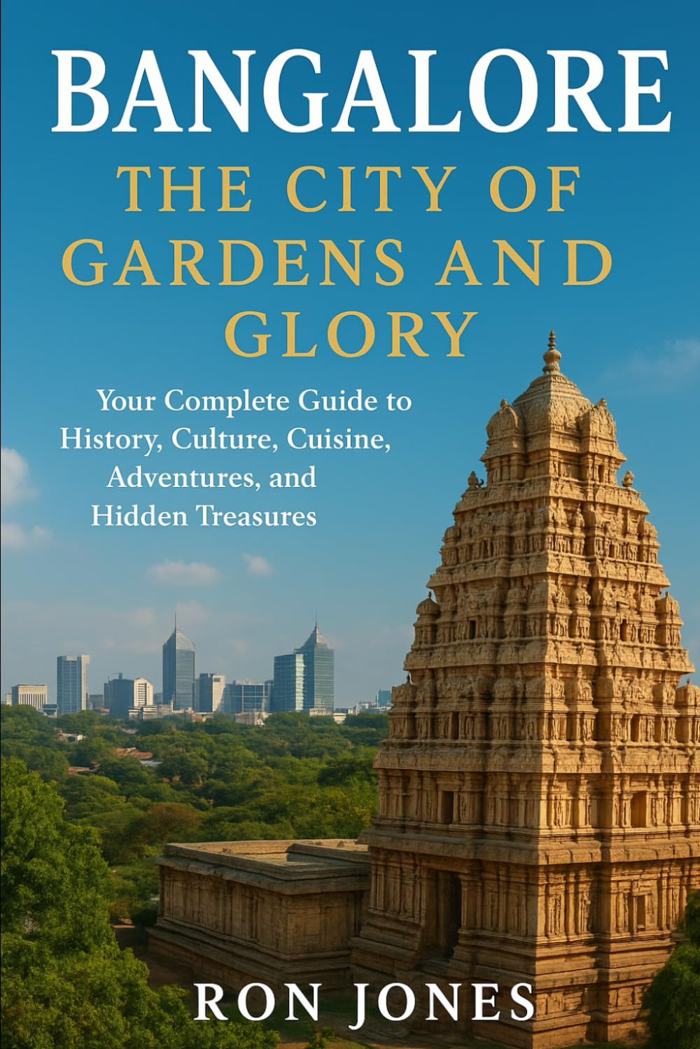 Bangalore: The City of Gardens and Glory: Your Complete Guide to History, Culture, Cuisine, Adventures, and Hidden Treasures