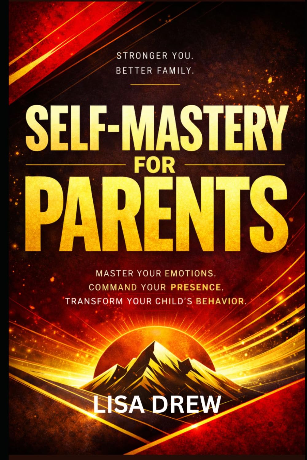 Self- Mastery …for Parents: Master Your Emotions, Command Your Presence, and Transform Your Child’s Behavior