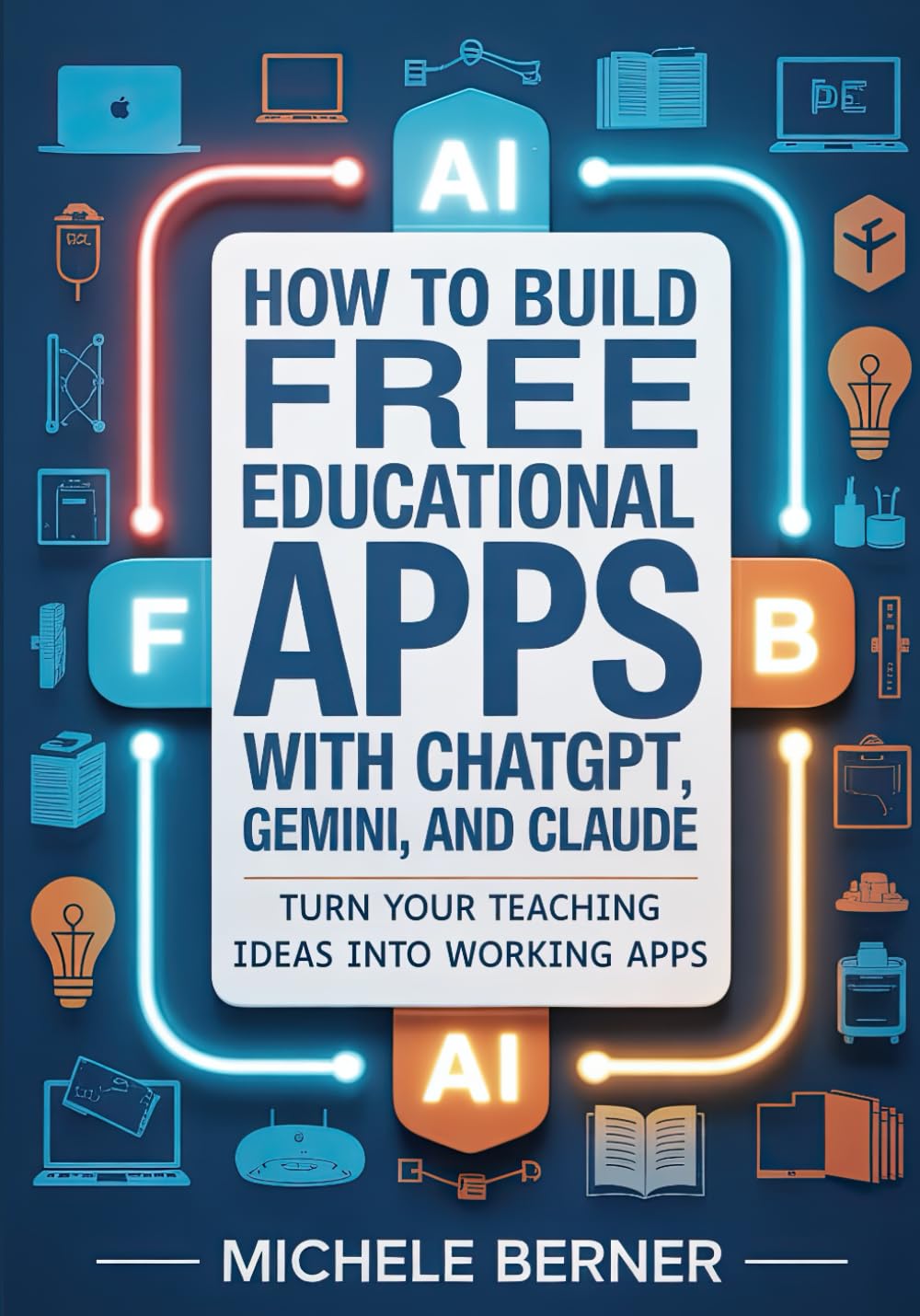 How to Build Free Educational Apps with ChatGPT, Gemini, and Claude: Turn Your Teaching Ideas into Working Apps (No Coding Required)