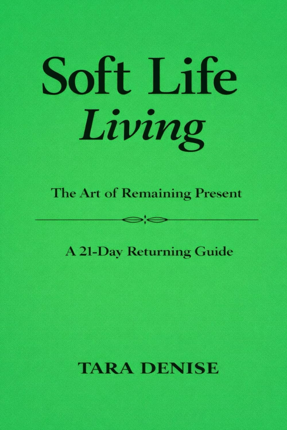 Soft Life Living: The Art of Remaining Present A 21-Day Returning Guide (Soft Life Series)