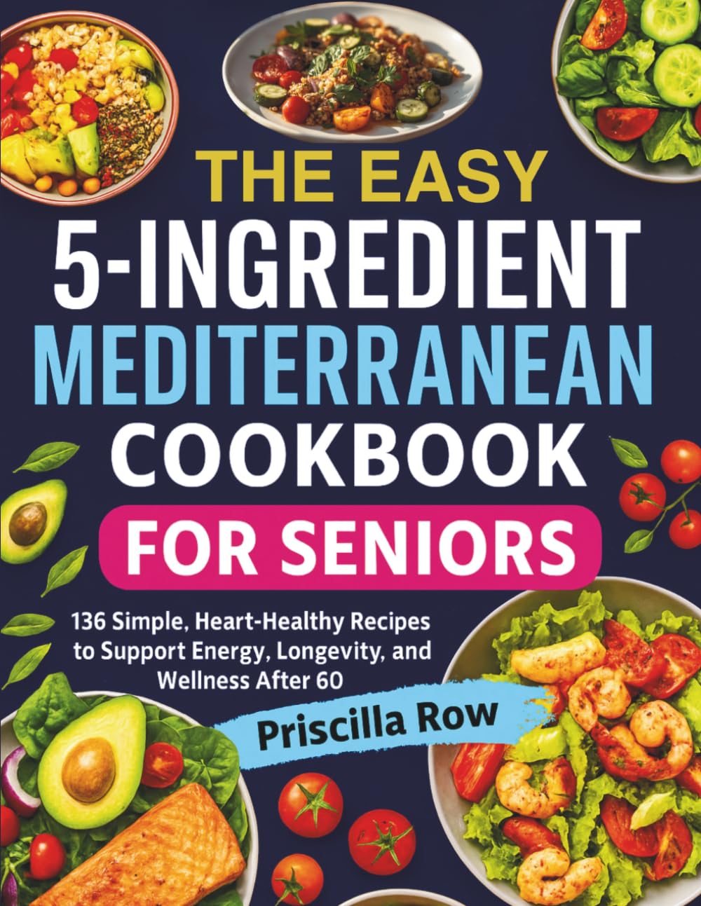 The Easy 5-Ingredient Mediterranean Cookbook for Seniors: 136 Simple, Heart-Healthy Recipes to Support Energy, Longevity, and Wellness After 60