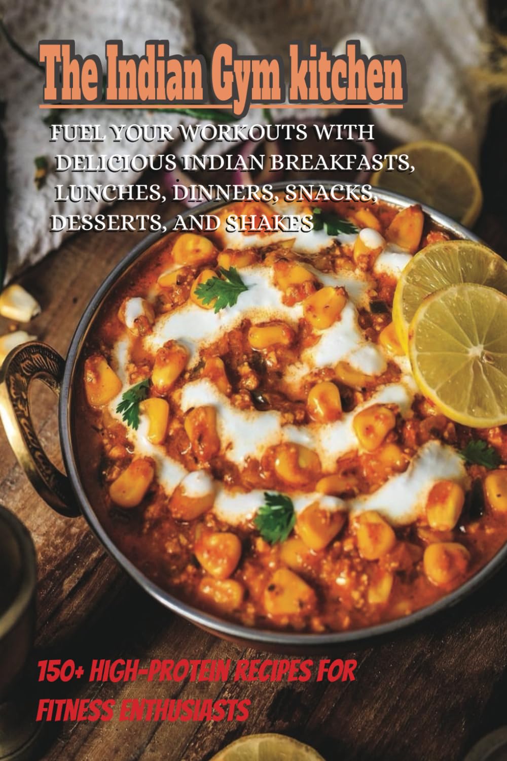 Muscle Meals: 150+ High-Protein Indian Recipes for Gym Lovers: Easy Breakfasts, Lunches, Dinners, Snacks, desserts and Shakes to Fuel Your Workouts and Gain Muscle!
