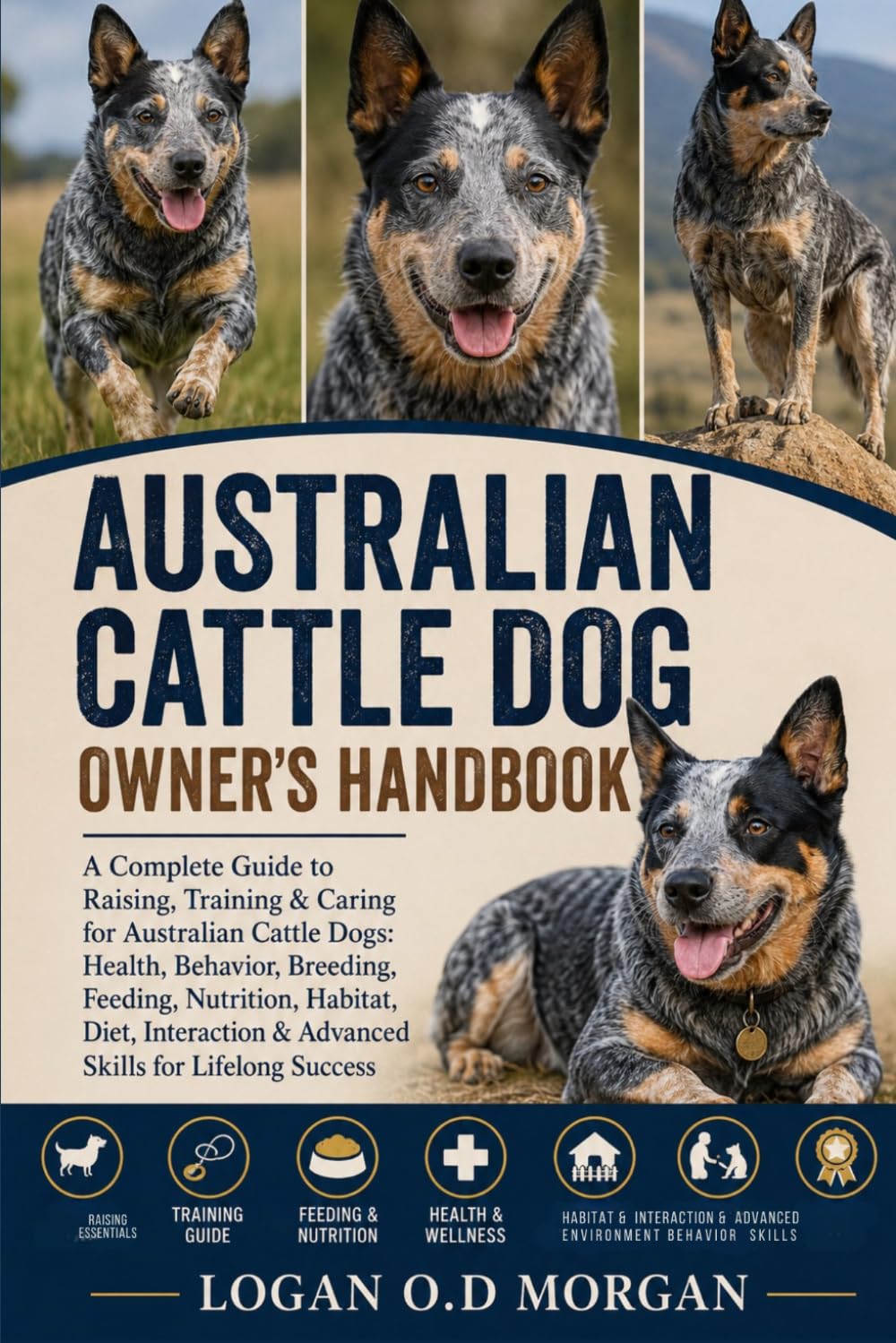 AUSTRALIAN CATTLE DOG OWNER’S HANDBOOK: A Complete Guide to Raising, Training & Caring for Australian Cattle Dogs: Health, Behavior, Breeding, ... & Advanced Skills for Lifelong Success