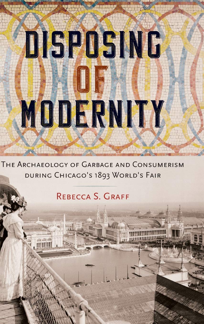 Disposing of Modernity: The Archaeology of Garbage and Consumerism during Chicago's 1893 World's Fair (Co-published with The Society for Historical Archaeology)