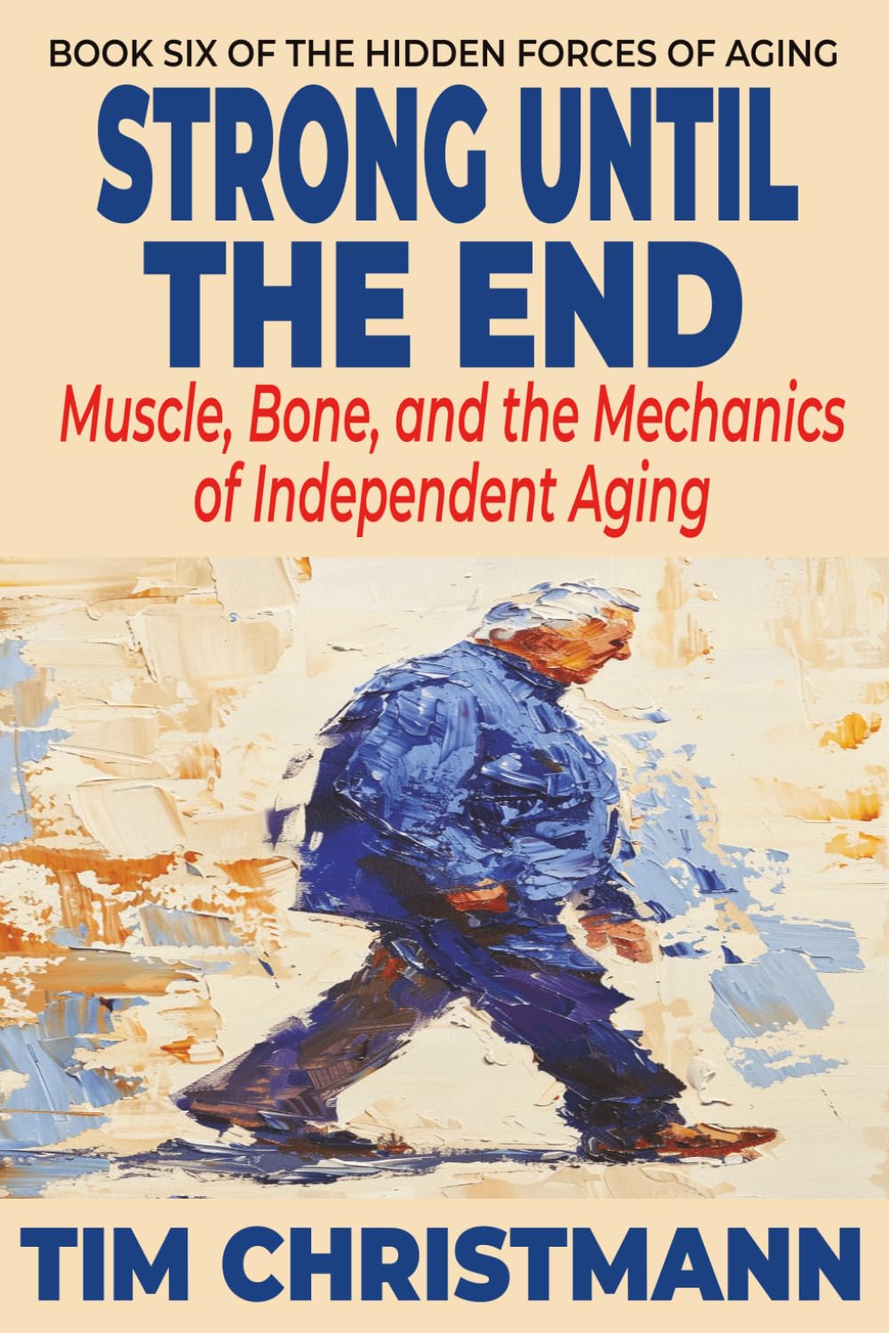Strong Until The End: Muscle, Bone, and the Mechanics of Independent Aging (The Hidden Forces of Aging)