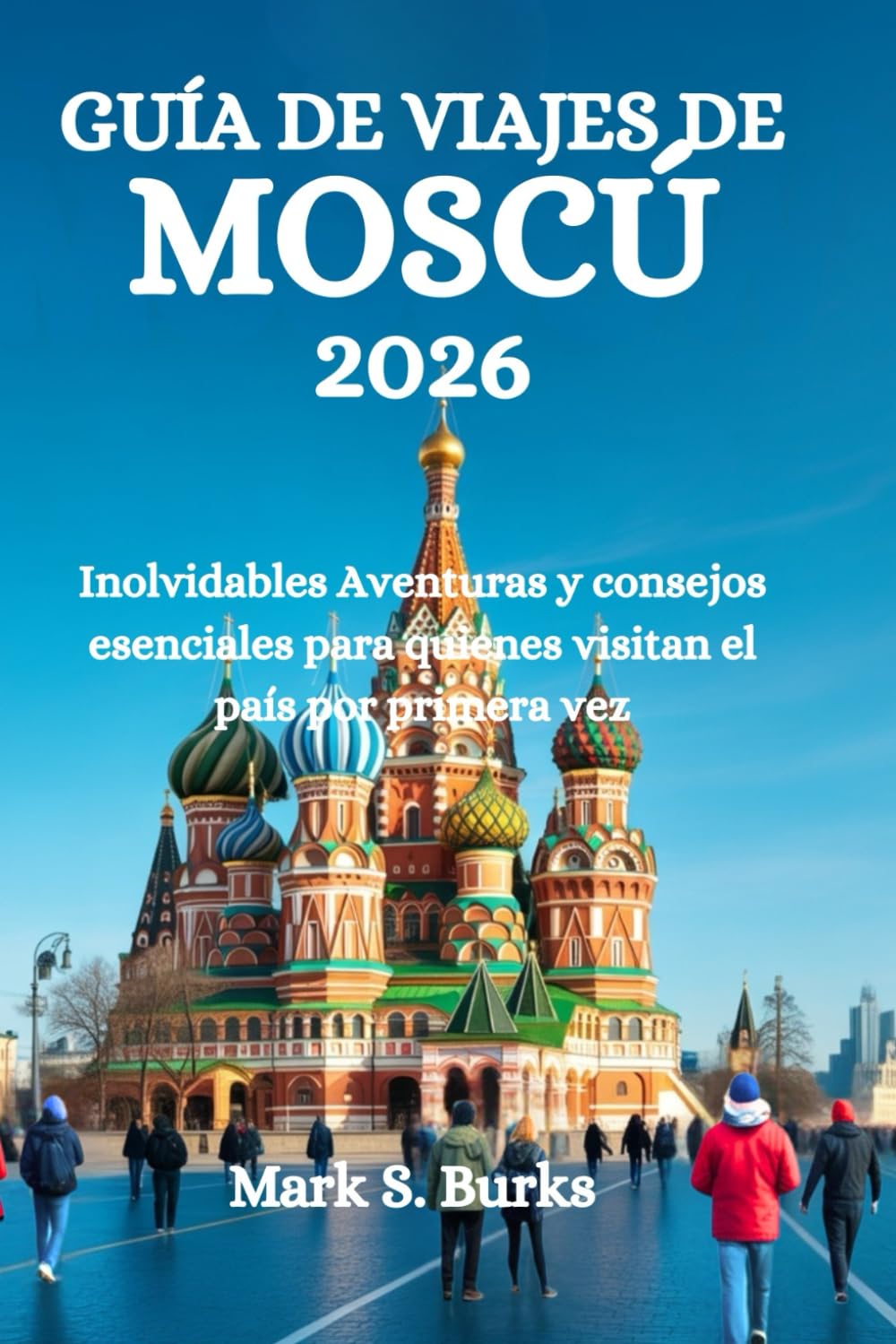 GUÍA DE VIAJES DE MOSCÚ 2026: Inolvidables Aventuras y consejos esenciales para quienes visitan el país por primera vez
