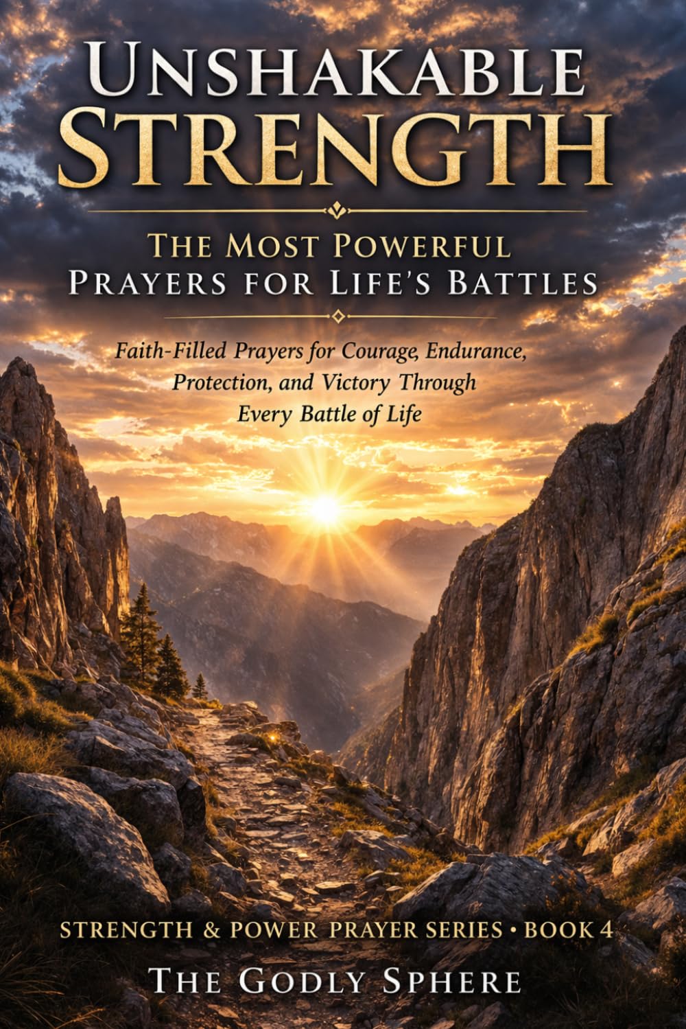 Unshakable Strength: The Most Powerful Prayers for Life’s Battles: Faith-Filled Prayers for Courage, Endurance, Protection, and Victory Through Every Battle of Life
