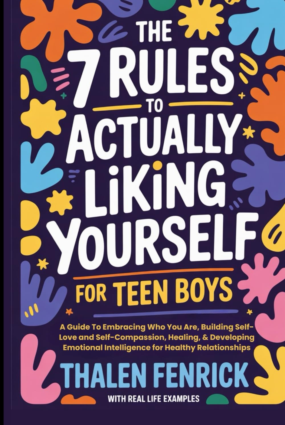 The 7 Rules To Actually Liking Yourself For Teen Boys: A Guide To Embracing Who You Are, Building Self-Love and Self-Compassion, Healing, & Developing Emotional Intelligence for Healthy Relationships