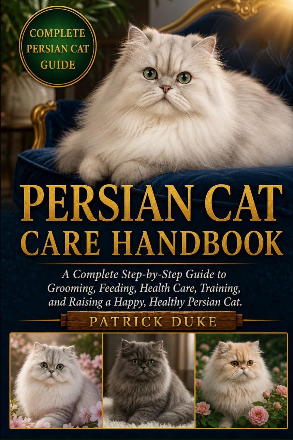 PERSIAN CAT CARE HANDBOOK: A Complete Step-by-Step Guide to Grooming, Feeding, Health Care, Training, and Raising a Happy, Healthy Persian Cat.