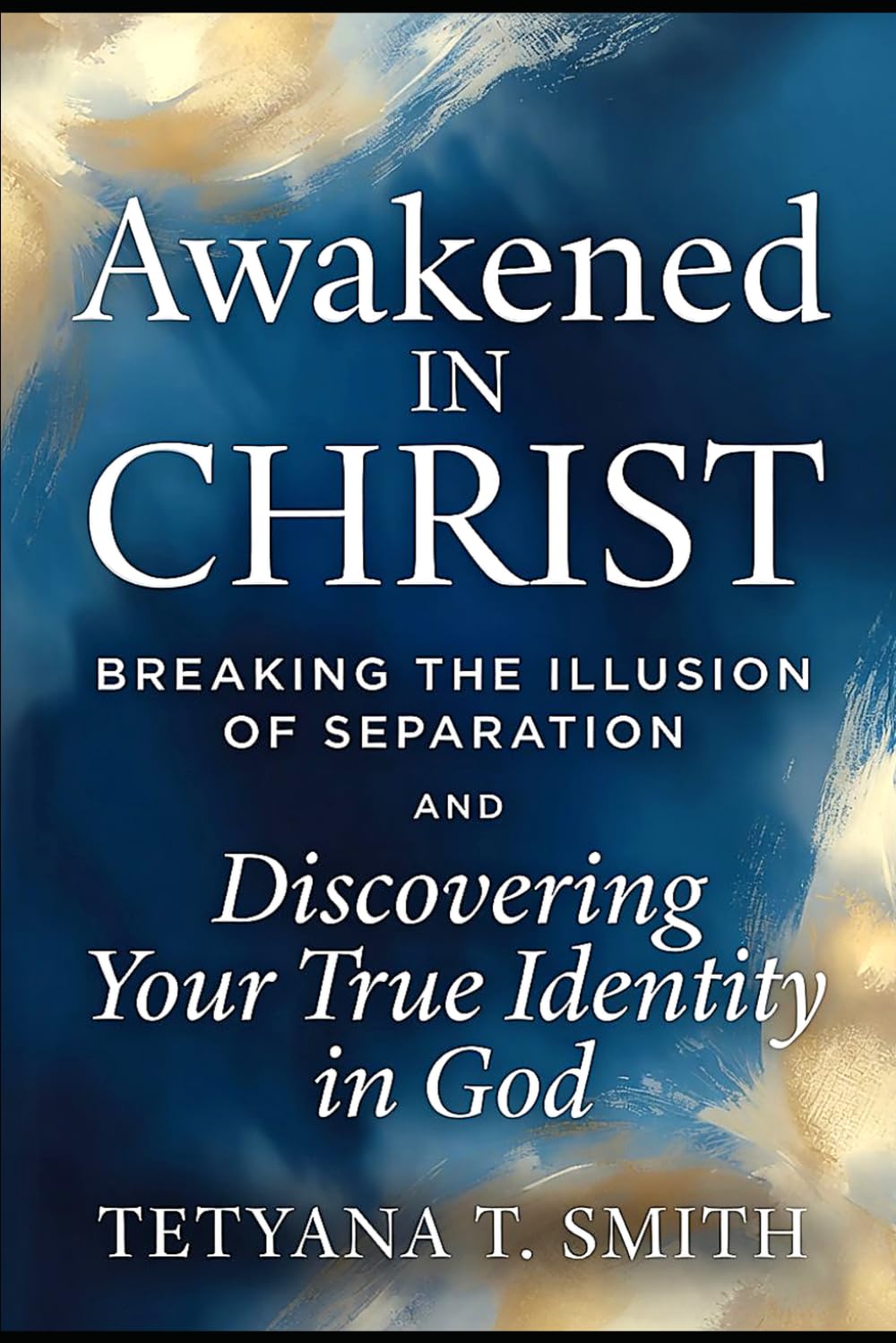 Awakened in Christ: Breaking the Illusion of Separation and Discovering Your True Identity in God