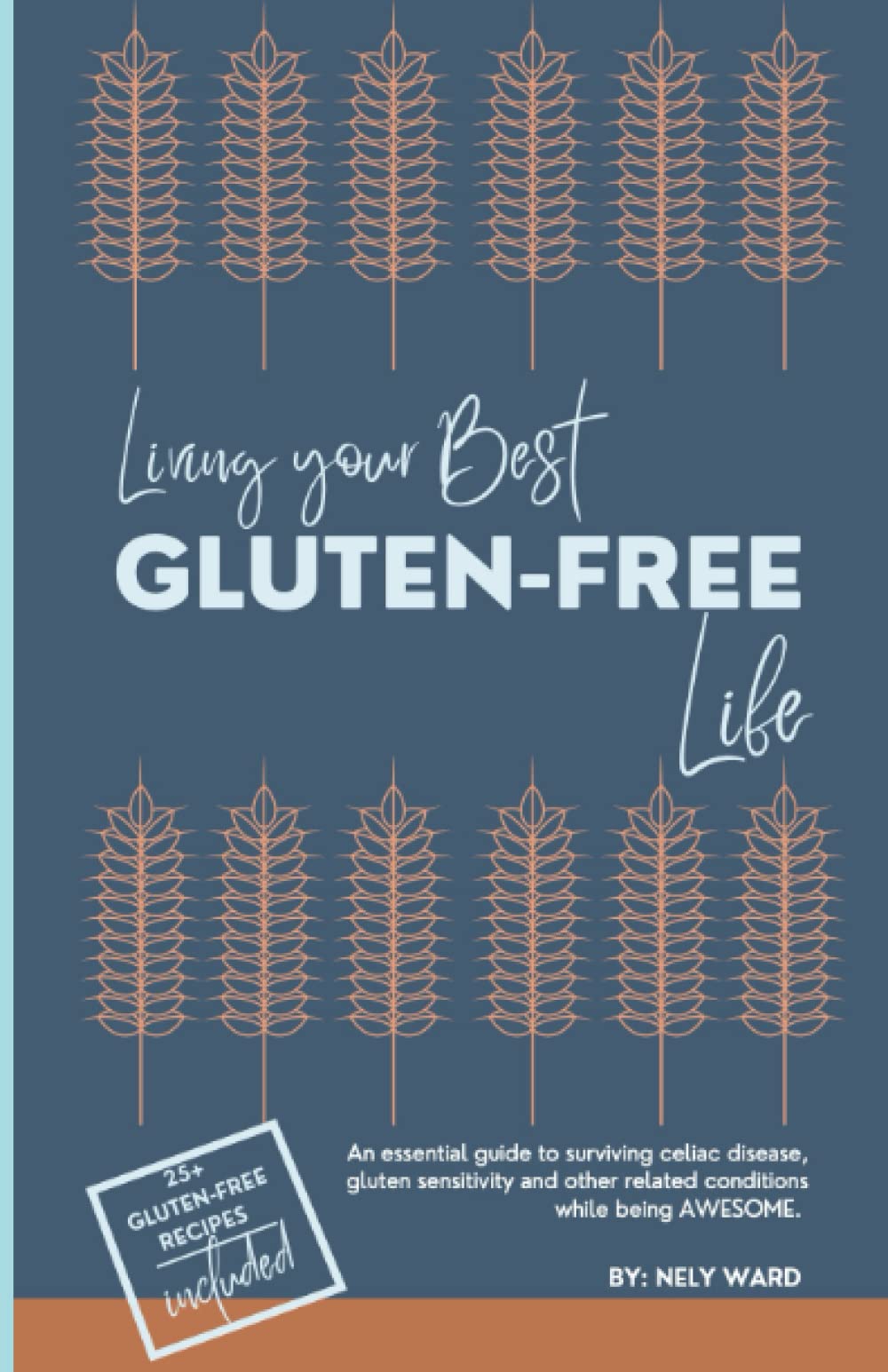 Living Your Best Gluten Free Life: An essential guide to surviving Celiac Disease, gluten sensitivity, and other related conditions while being AWESOME. With 25+ recipes included.