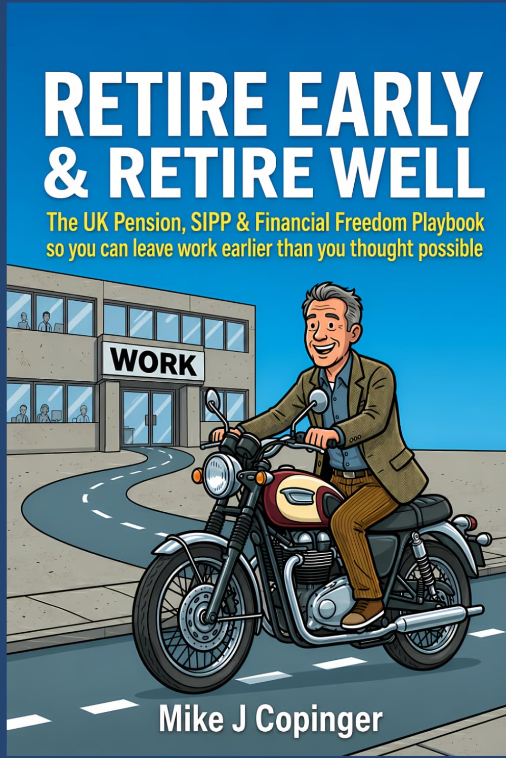 Retire Early & Retire Well: The UK Pension, SIPP & Financial Freedom Playbook so you can leave work earlier than you thought possible
