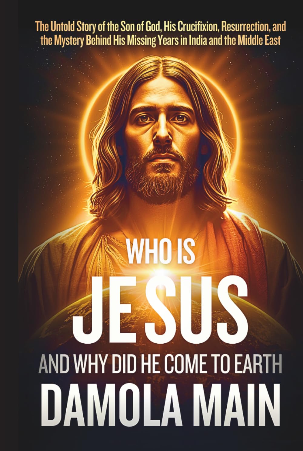 Who Is Jesus, and Why Did He Come to Earth?: The Untold Story of the Son of God, His Crucifixion, Resurrection, and the Mystery Behind His Missing ... Path Back to Terra—the Garden of Eden.)